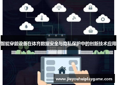 智能穿戴设备在体育数据安全与隐私保护中的创新技术应用