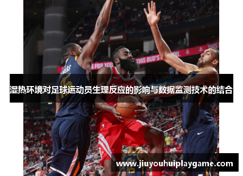 湿热环境对足球运动员生理反应的影响与数据监测技术的结合